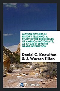 Motion Pictures in History Teaching; A Study of the Chronicles of America Photoplays, as an Aid in Seventh Grade Instruction (Paperback)