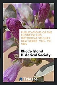 Publications of the Rhode Island Historical Society. New Series. Vol. VII, 1899 (Paperback)