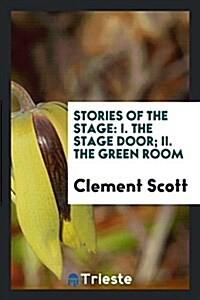 Stories of the Stage: I. the Stage Door; II. the Green Room (Paperback)