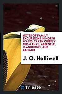 Notes of Family Excursions in North Wales, Taken Chiefly from Rhyl, Abergele, Llandudno, and Bangor (Paperback)