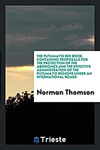 The Putumayo Red Book. Containing Proposals for the Protection of the Aborigines and the Effective Administration of the Putumayo Regions Under an Int (Paperback)