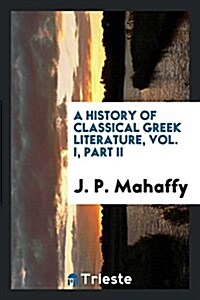 A History of Classical Greek Literature, Vol. I, Part II (Paperback)