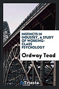 Instincts in Industry, a Study of Working-Class Psychology (Paperback)