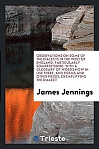 Observations on Some of the Dialects in the West of England, Particularly Somersetshire: With a Glossary of Words Now in Use There; And Poems and Othe (Paperback)