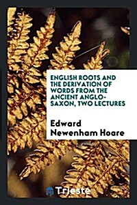 English Roots and the Derivation of Words from the Ancient Anglo-Saxon Two Lectures (Paperback)