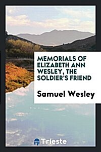 Memorials of Elizabeth Ann Wesley, the Soldiers Friend (Paperback)