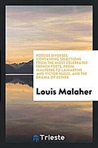 Poesies Diverses: Containing Selections from the Most Celebrated French Poets, from Malherbe to Lamartine and Victor Hugo, and the Drama (Paperback)