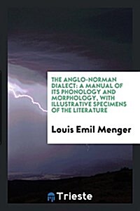 The Anglo-Norman Dialect: A Manual of Its Phonology and Morphology, with Illustrative Specimens of the Literature (Paperback)
