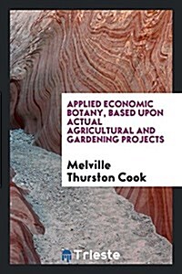 Applied Economic Botany, Based Upon Actual Agricultural and Gardening Projects (Paperback)