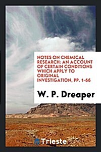 Notes on Chemical Research: An Account of Certain Conditions Which Apply to Original Investigation, Pp. 1-66 (Paperback)
