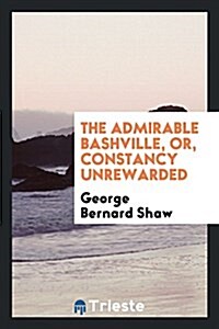 The Admirable Bashville, Or, Constancy Unrewarded (Paperback)