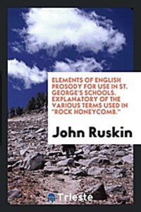 Elements of English Prosody for Use in St. Georges Schools. Explanatory of the Various Terms Used in Rock Honeycomb. (Paperback)