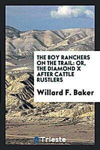 The Boy Ranchers on the Trail: Or, the Diamond X After Cattle Rustlers (Paperback)