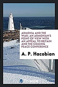 Armenia and the War; An Armenians Point of View with an Appeal to Britain and the Coming Peace Conference (Paperback)