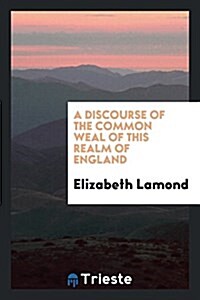 A Discourse of the Common Weal of This Realm of England (Paperback)