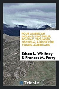 Four American Indians: King Philip, Pontiac, Tecumseh, Osceola; A Book for Young Americans (Paperback)