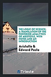 The Logic of Science: A Translation of the Posterior Analytics of Aristotle, with Notes and an Introduction (Paperback)