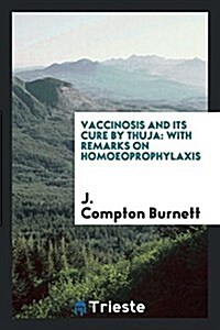 Vaccinosis and Its Cure by Thuja: With Remarks on Homoeoprophylaxis (Paperback)