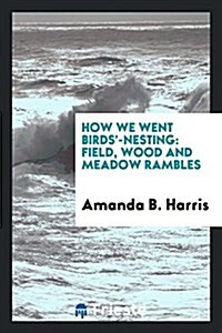How We Went Birds-Nesting: Field, Wood and Meadow Rambles (Paperback)
