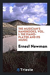 The Musicians Handbooks, Vol. I: The Piano-Player and Its Music (Paperback)