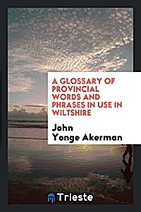 A Glossary of Provincial Words and Phrases in Use in Wiltshire (Paperback)