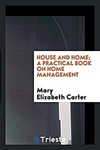 House and Home; A Practical Book on Home Management (Paperback)