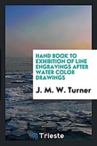 Hand Book to Exhibition of Line Engravings After Water Color Drawings by J ... (Paperback)