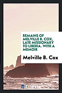 Remains of Melville B. Cox, Late Missionary to Liberia. with a Memoir (Paperback)