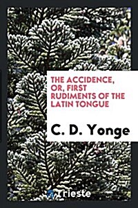 The Accidence, Or, First Rudiments of the Latin Tongue (Paperback)