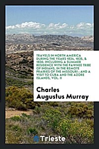 Travels in North America During the Years 1834, 1835, & 1836: Including a Summer Residence with the Pawnee Tribe of Indians, in the Remote Prairies of (Paperback)