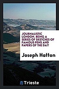 Journalistic London. Being a Series of Sketches of Famous Pens and Papers of the Day. Profusely Illustrated with Engravings from Drawings by M.W. Ridl (Paperback)