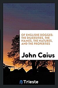 Of Englishe Dogges: The Diuersities, the Names, the Natures, and the Properties (Paperback)