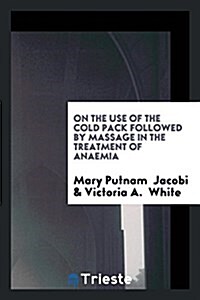 On the Use of the Cold Pack Followed by Massage in the Treatment of Anaemia (Paperback)