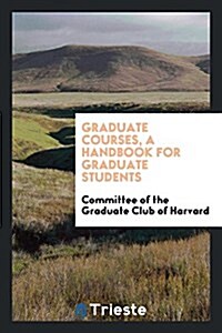 Graduate Courses, a Handbook for Graduate Students (Paperback)