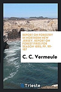 Report on Forestry in Northern New Jersey. Report on Forest Fires for Season 1895; Pp. 99-187 (Paperback)