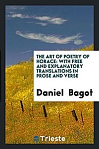 The Art of Poetry of Horace: With Free and Explanatory Translations in Prose and Verse (Paperback)