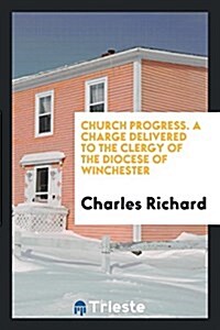 Church Progress. a Charge Delivered to the Clergy of the Diocese of Winchester (Paperback)