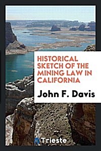 Historical Sketch of the Mining Law in California (Paperback)