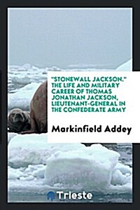 Stonewall Jackson. the Life and Military Career of Thomas Jonathan Jackson, Lieutenant-General in the Confederate Army (Paperback)