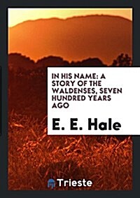 In His Name: A Story of the Waldenses, Seven Hundred Years Ago (Paperback)