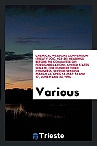 Chemical Weapons Convention (Treaty Doc. 103-21): Hearings Before the Committee on Foreign Relations, United States Senate, One Hundred Third Congress (Paperback)