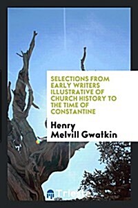 Selections from Early Writers Illustrative of Church History to the Time of Constantine (Paperback)