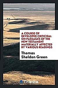 A Course of Developed Criticism: On Passages of the New Testament Materially Affected by Various Readings (Paperback)