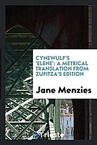 Cynewulfs Elene: A Metrical Translation from Zupitzas Edition (Paperback)