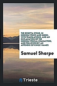 The Rosetta Stone, in Hieroglyphics and Greek; With Translations, and an Explanation of the Hieroglyphical Characters; And Followed by an Appendix of (Paperback)