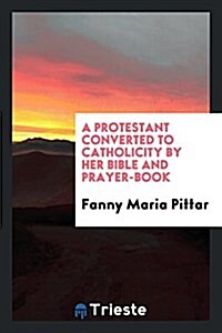 A Protestant Converted to Catholicity by Her Bible and Prayer-Book (Paperback)