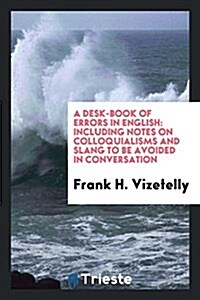 A Desk-Book of Errors in English: Including Notes on Colloquialisms and Slang to Be Avoided in Conversation (Paperback)