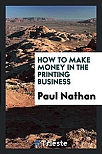 How to Make Money in the Printing Business (Paperback)
