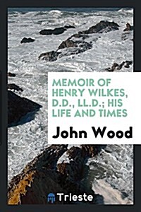 Memoir of Henry Wilkes, D.D., LL.D.; His Life and Times (Paperback)