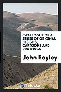 Catalogue of a Series of Original Designs, Cartoons and Drawings (Paperback)